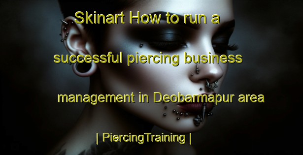 Skinart How to run a successful piercing business management in Deobarmapur area | PiercingTraining | PiercingClasses | SkinartTraining-India
